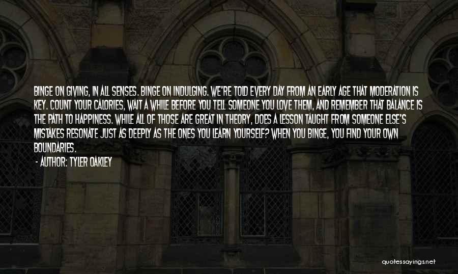 Tyler Oakley Quotes: Binge On Giving, In All Senses. Binge On Indulging. We're Told Every Day From An Early Age That Moderation Is