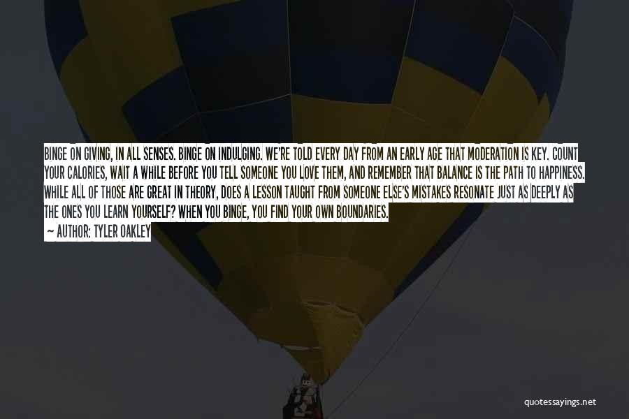 Tyler Oakley Quotes: Binge On Giving, In All Senses. Binge On Indulging. We're Told Every Day From An Early Age That Moderation Is