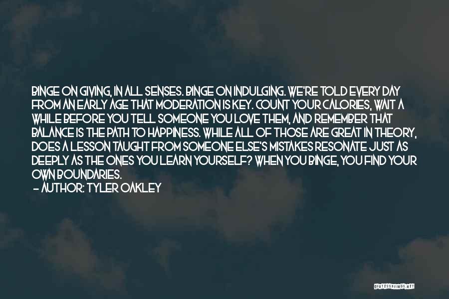 Tyler Oakley Quotes: Binge On Giving, In All Senses. Binge On Indulging. We're Told Every Day From An Early Age That Moderation Is