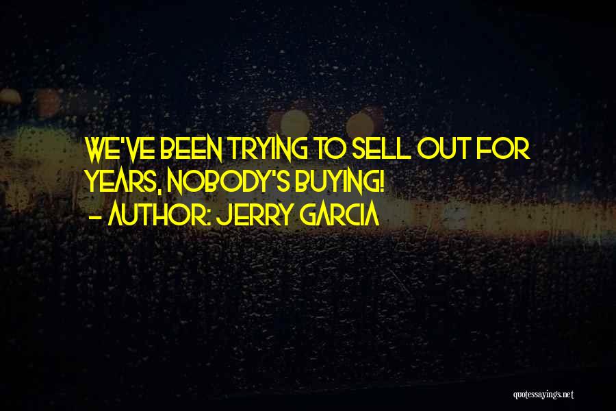 Jerry Garcia Quotes: We've Been Trying To Sell Out For Years, Nobody's Buying!