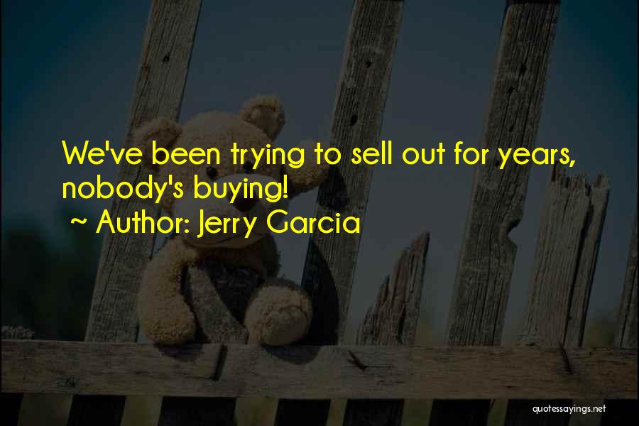 Jerry Garcia Quotes: We've Been Trying To Sell Out For Years, Nobody's Buying!