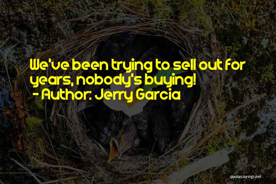 Jerry Garcia Quotes: We've Been Trying To Sell Out For Years, Nobody's Buying!
