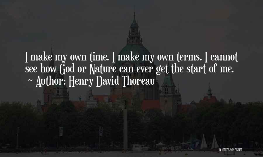 Henry David Thoreau Quotes: I Make My Own Time. I Make My Own Terms. I Cannot See How God Or Nature Can Ever Get