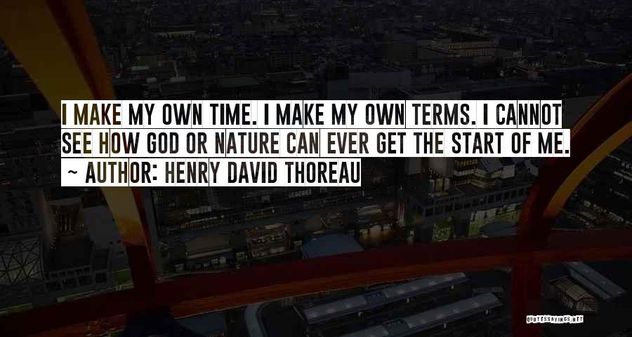 Henry David Thoreau Quotes: I Make My Own Time. I Make My Own Terms. I Cannot See How God Or Nature Can Ever Get