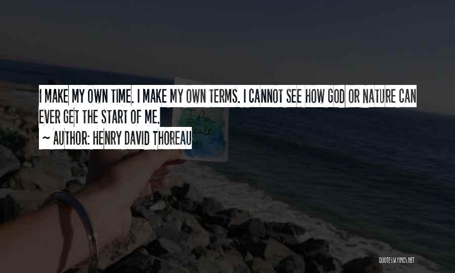 Henry David Thoreau Quotes: I Make My Own Time. I Make My Own Terms. I Cannot See How God Or Nature Can Ever Get