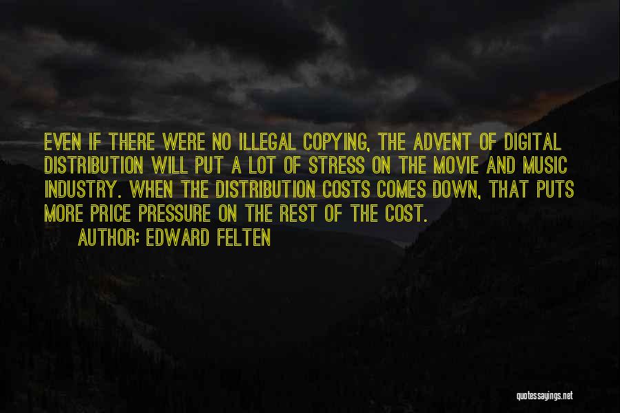 Edward Felten Quotes: Even If There Were No Illegal Copying, The Advent Of Digital Distribution Will Put A Lot Of Stress On The