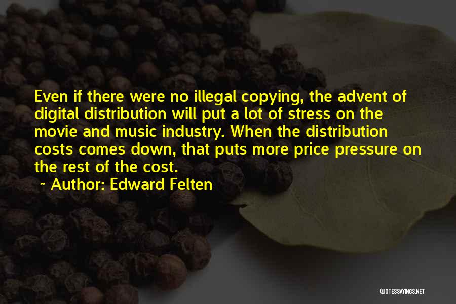 Edward Felten Quotes: Even If There Were No Illegal Copying, The Advent Of Digital Distribution Will Put A Lot Of Stress On The