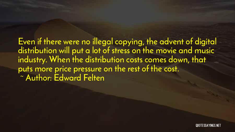 Edward Felten Quotes: Even If There Were No Illegal Copying, The Advent Of Digital Distribution Will Put A Lot Of Stress On The