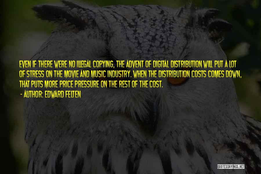 Edward Felten Quotes: Even If There Were No Illegal Copying, The Advent Of Digital Distribution Will Put A Lot Of Stress On The