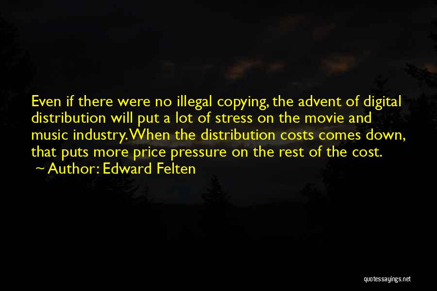 Edward Felten Quotes: Even If There Were No Illegal Copying, The Advent Of Digital Distribution Will Put A Lot Of Stress On The