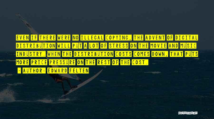 Edward Felten Quotes: Even If There Were No Illegal Copying, The Advent Of Digital Distribution Will Put A Lot Of Stress On The