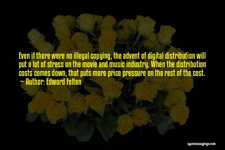 Edward Felten Quotes: Even If There Were No Illegal Copying, The Advent Of Digital Distribution Will Put A Lot Of Stress On The