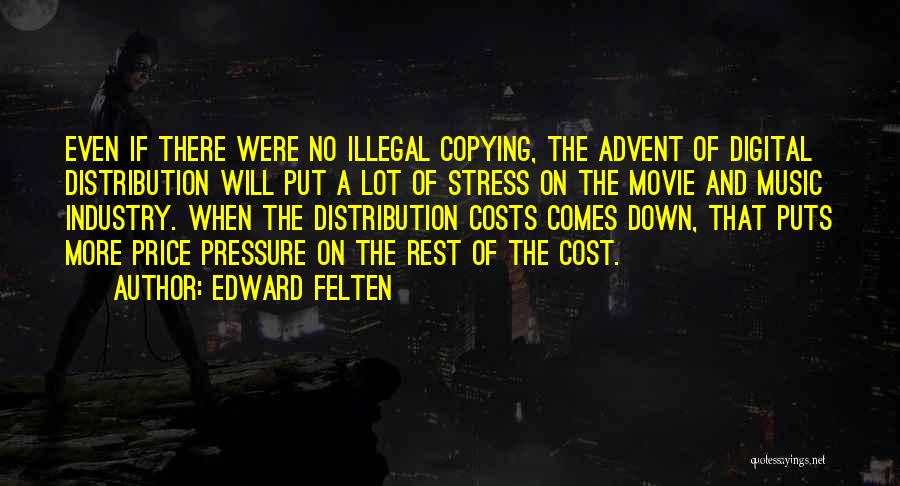 Edward Felten Quotes: Even If There Were No Illegal Copying, The Advent Of Digital Distribution Will Put A Lot Of Stress On The