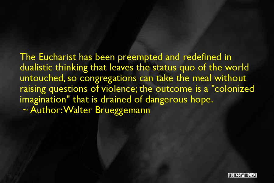 Walter Brueggemann Quotes: The Eucharist Has Been Preempted And Redefined In Dualistic Thinking That Leaves The Status Quo Of The World Untouched, So