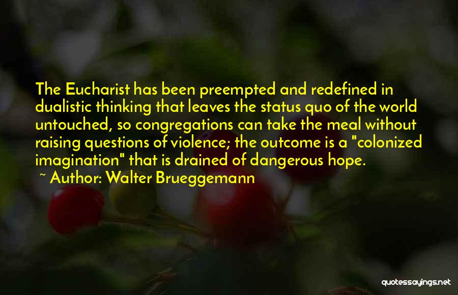 Walter Brueggemann Quotes: The Eucharist Has Been Preempted And Redefined In Dualistic Thinking That Leaves The Status Quo Of The World Untouched, So