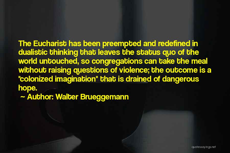 Walter Brueggemann Quotes: The Eucharist Has Been Preempted And Redefined In Dualistic Thinking That Leaves The Status Quo Of The World Untouched, So