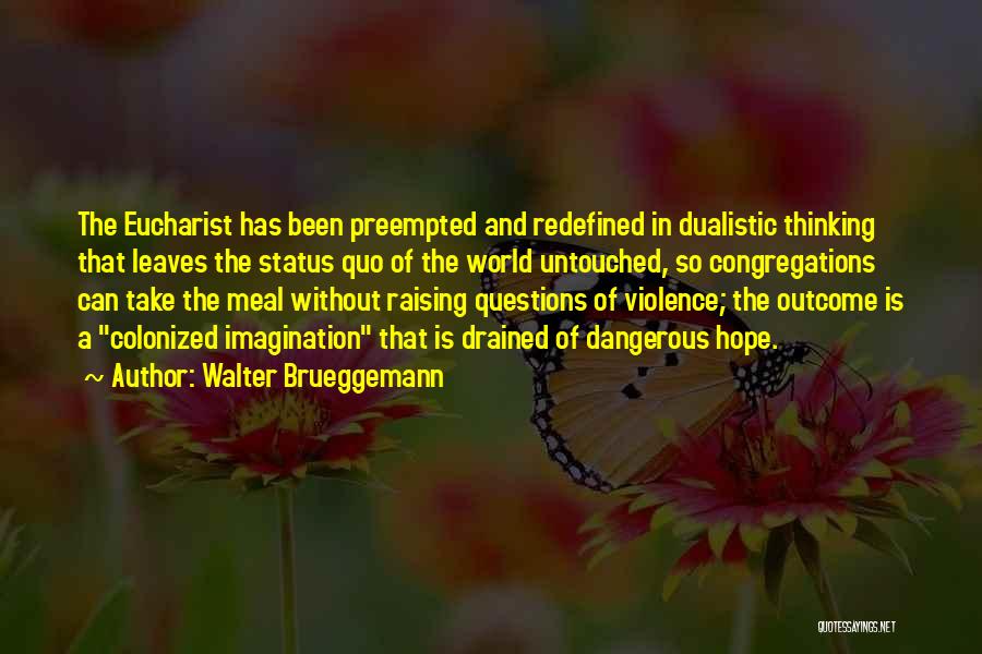 Walter Brueggemann Quotes: The Eucharist Has Been Preempted And Redefined In Dualistic Thinking That Leaves The Status Quo Of The World Untouched, So