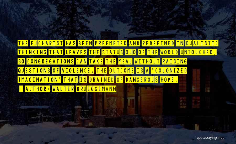 Walter Brueggemann Quotes: The Eucharist Has Been Preempted And Redefined In Dualistic Thinking That Leaves The Status Quo Of The World Untouched, So