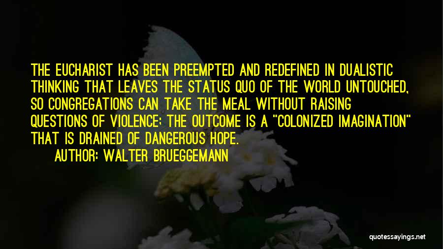 Walter Brueggemann Quotes: The Eucharist Has Been Preempted And Redefined In Dualistic Thinking That Leaves The Status Quo Of The World Untouched, So