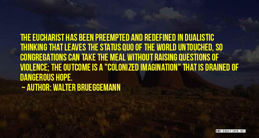 Walter Brueggemann Quotes: The Eucharist Has Been Preempted And Redefined In Dualistic Thinking That Leaves The Status Quo Of The World Untouched, So