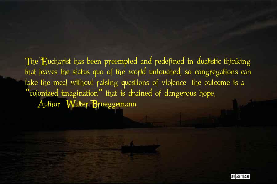 Walter Brueggemann Quotes: The Eucharist Has Been Preempted And Redefined In Dualistic Thinking That Leaves The Status Quo Of The World Untouched, So