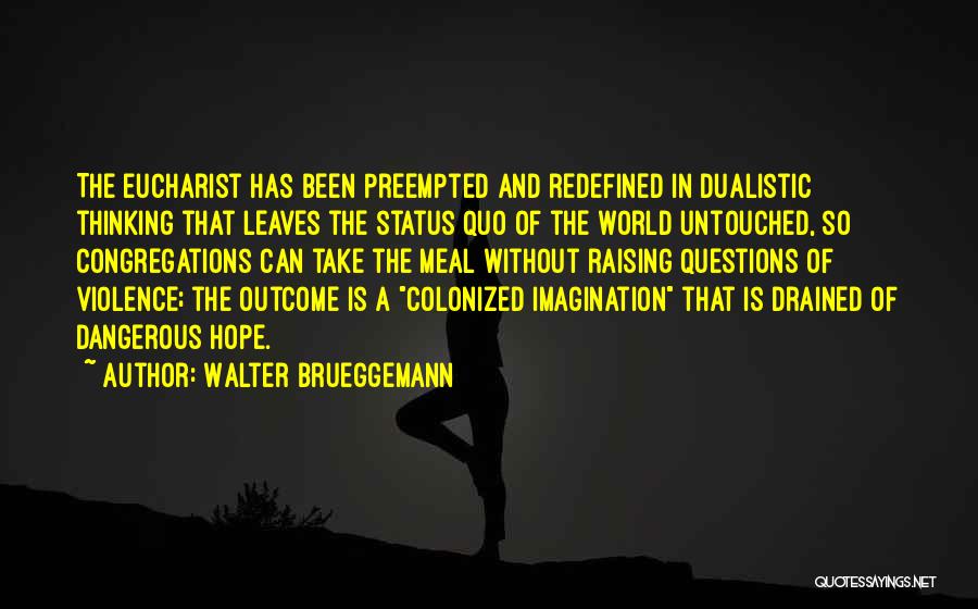Walter Brueggemann Quotes: The Eucharist Has Been Preempted And Redefined In Dualistic Thinking That Leaves The Status Quo Of The World Untouched, So