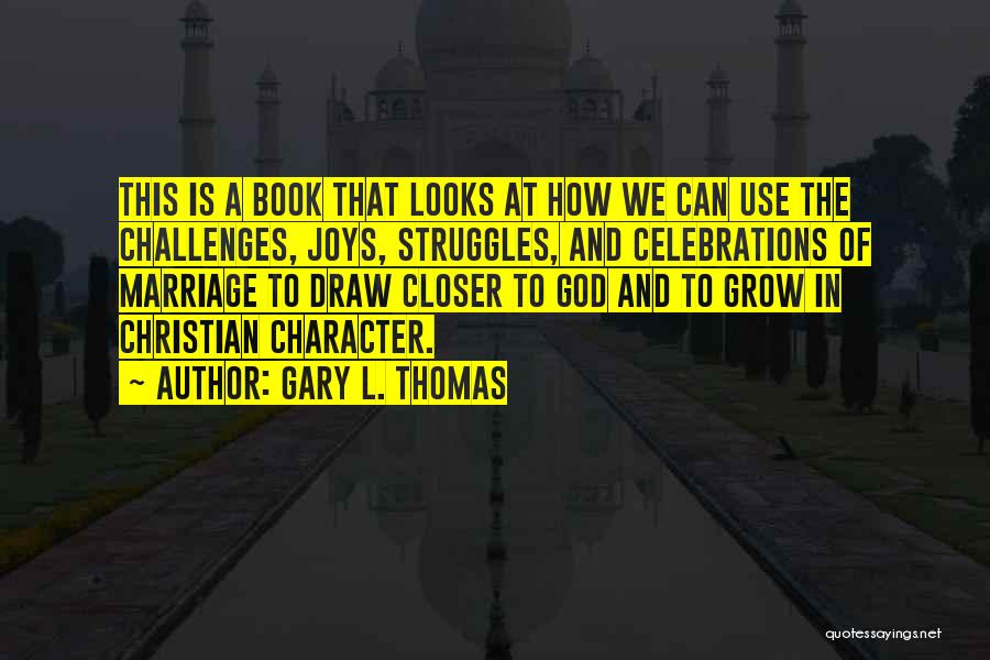 Gary L. Thomas Quotes: This Is A Book That Looks At How We Can Use The Challenges, Joys, Struggles, And Celebrations Of Marriage To