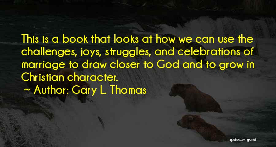 Gary L. Thomas Quotes: This Is A Book That Looks At How We Can Use The Challenges, Joys, Struggles, And Celebrations Of Marriage To