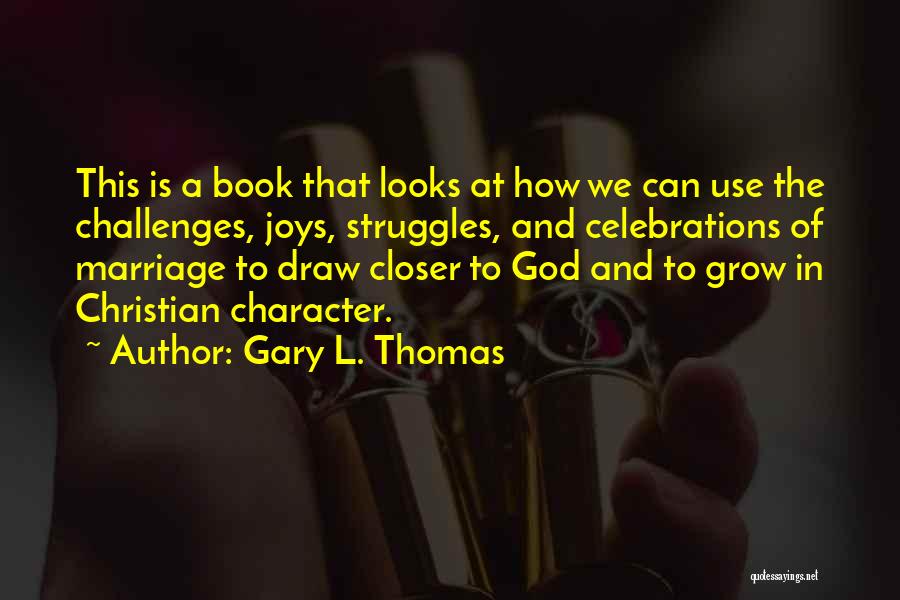 Gary L. Thomas Quotes: This Is A Book That Looks At How We Can Use The Challenges, Joys, Struggles, And Celebrations Of Marriage To