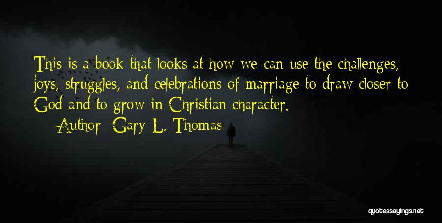 Gary L. Thomas Quotes: This Is A Book That Looks At How We Can Use The Challenges, Joys, Struggles, And Celebrations Of Marriage To