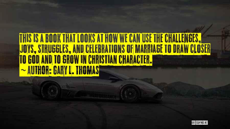 Gary L. Thomas Quotes: This Is A Book That Looks At How We Can Use The Challenges, Joys, Struggles, And Celebrations Of Marriage To