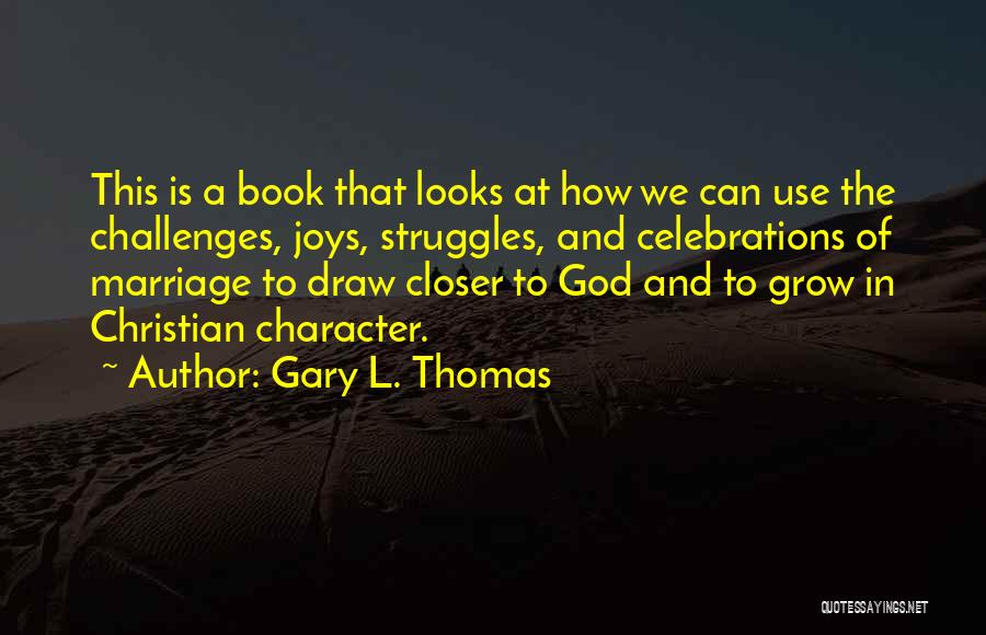 Gary L. Thomas Quotes: This Is A Book That Looks At How We Can Use The Challenges, Joys, Struggles, And Celebrations Of Marriage To