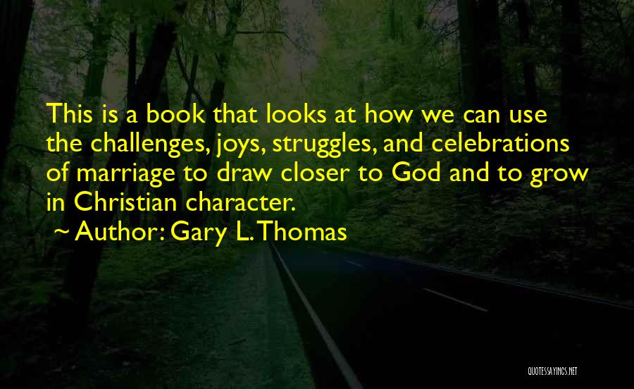 Gary L. Thomas Quotes: This Is A Book That Looks At How We Can Use The Challenges, Joys, Struggles, And Celebrations Of Marriage To