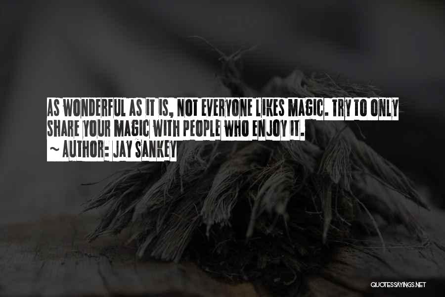 Jay Sankey Quotes: As Wonderful As It Is, Not Everyone Likes Magic. Try To Only Share Your Magic With People Who Enjoy It.