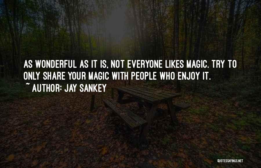 Jay Sankey Quotes: As Wonderful As It Is, Not Everyone Likes Magic. Try To Only Share Your Magic With People Who Enjoy It.