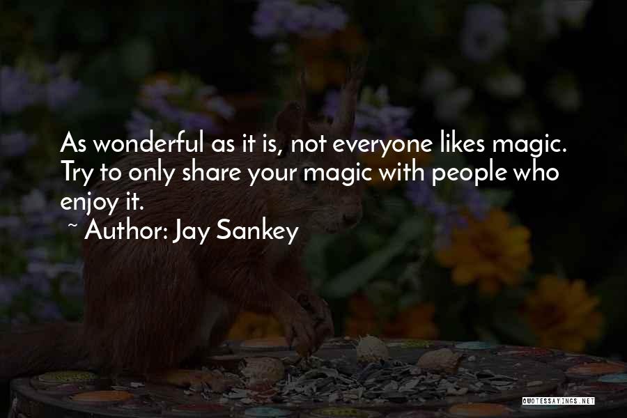 Jay Sankey Quotes: As Wonderful As It Is, Not Everyone Likes Magic. Try To Only Share Your Magic With People Who Enjoy It.