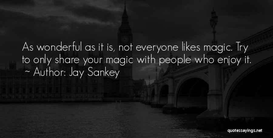 Jay Sankey Quotes: As Wonderful As It Is, Not Everyone Likes Magic. Try To Only Share Your Magic With People Who Enjoy It.