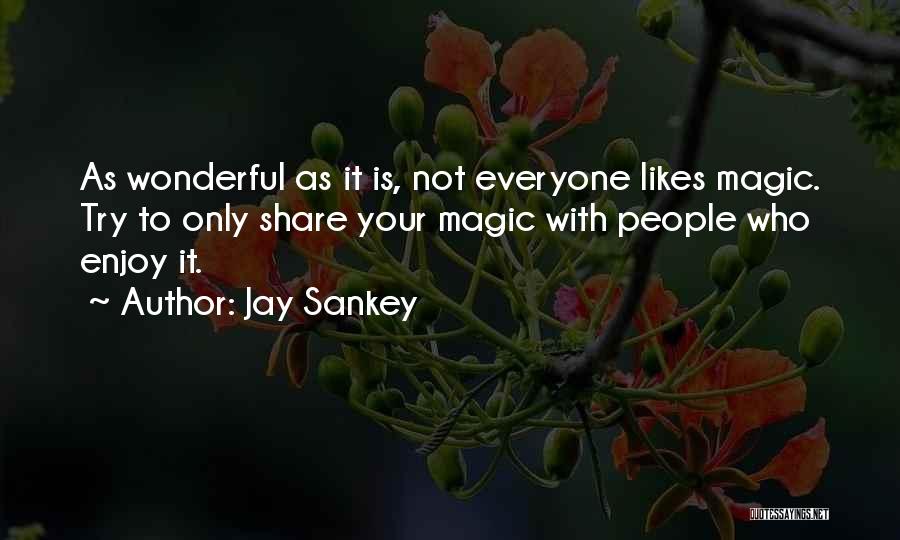 Jay Sankey Quotes: As Wonderful As It Is, Not Everyone Likes Magic. Try To Only Share Your Magic With People Who Enjoy It.
