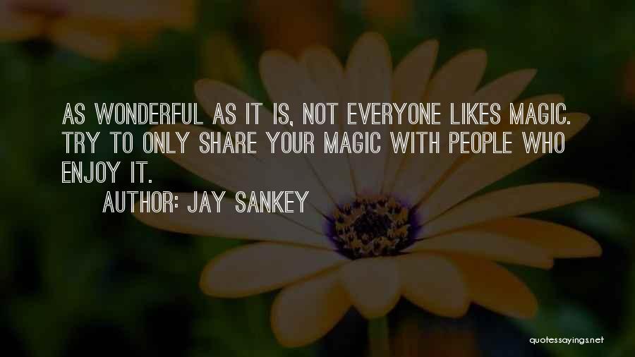 Jay Sankey Quotes: As Wonderful As It Is, Not Everyone Likes Magic. Try To Only Share Your Magic With People Who Enjoy It.