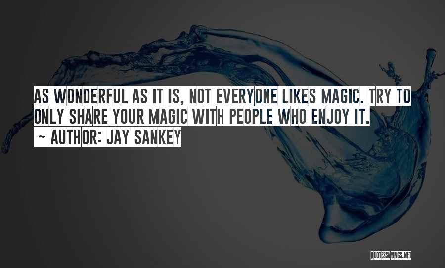 Jay Sankey Quotes: As Wonderful As It Is, Not Everyone Likes Magic. Try To Only Share Your Magic With People Who Enjoy It.