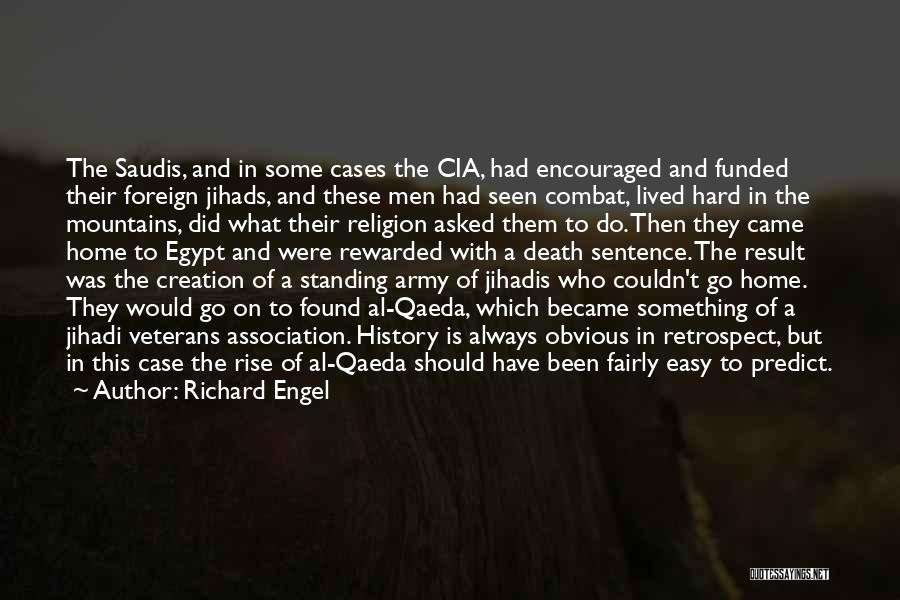 Richard Engel Quotes: The Saudis, And In Some Cases The Cia, Had Encouraged And Funded Their Foreign Jihads, And These Men Had Seen