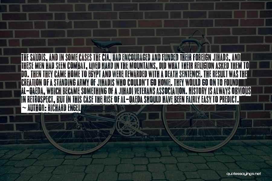 Richard Engel Quotes: The Saudis, And In Some Cases The Cia, Had Encouraged And Funded Their Foreign Jihads, And These Men Had Seen