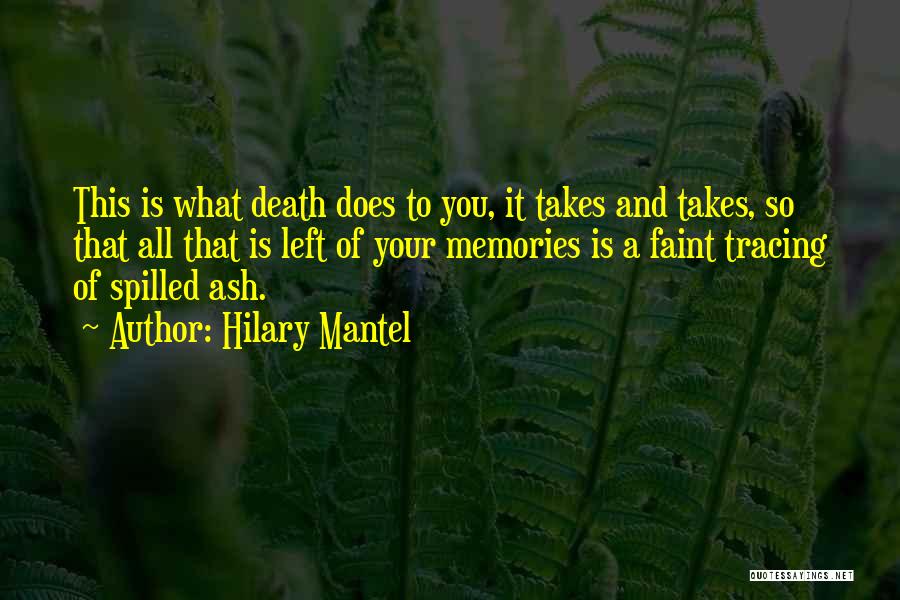 Hilary Mantel Quotes: This Is What Death Does To You, It Takes And Takes, So That All That Is Left Of Your Memories