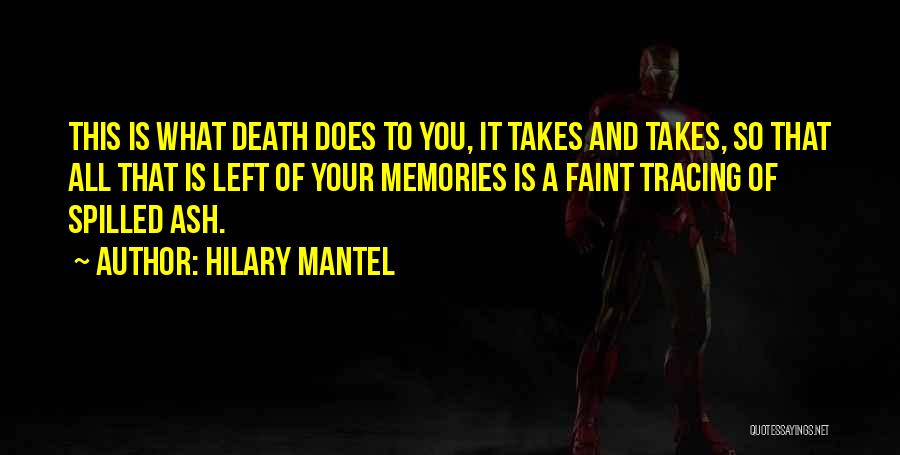 Hilary Mantel Quotes: This Is What Death Does To You, It Takes And Takes, So That All That Is Left Of Your Memories