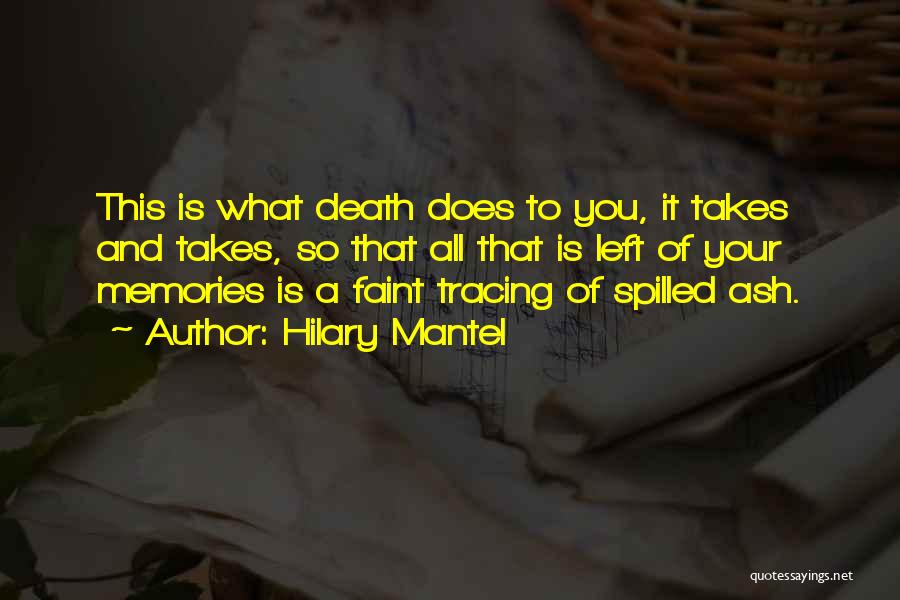 Hilary Mantel Quotes: This Is What Death Does To You, It Takes And Takes, So That All That Is Left Of Your Memories