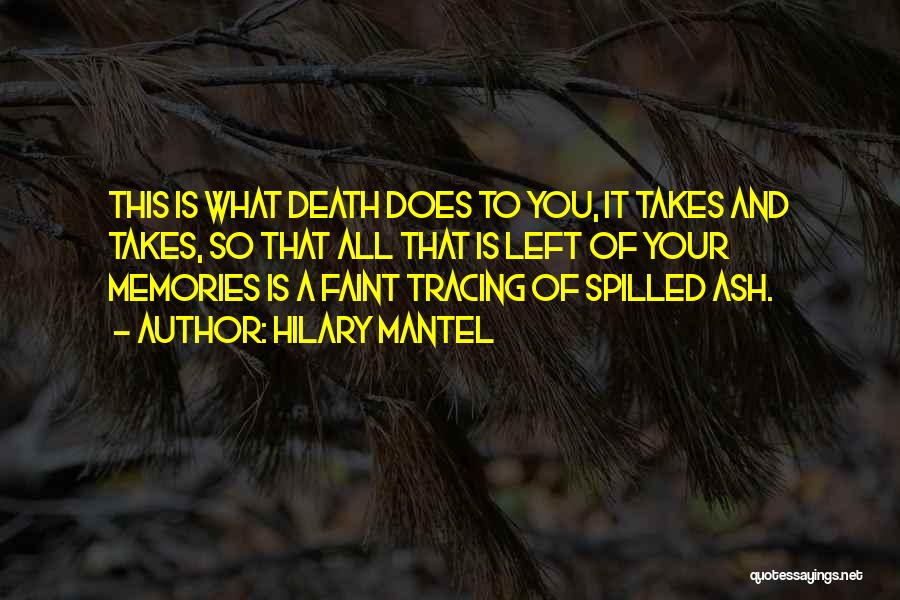 Hilary Mantel Quotes: This Is What Death Does To You, It Takes And Takes, So That All That Is Left Of Your Memories