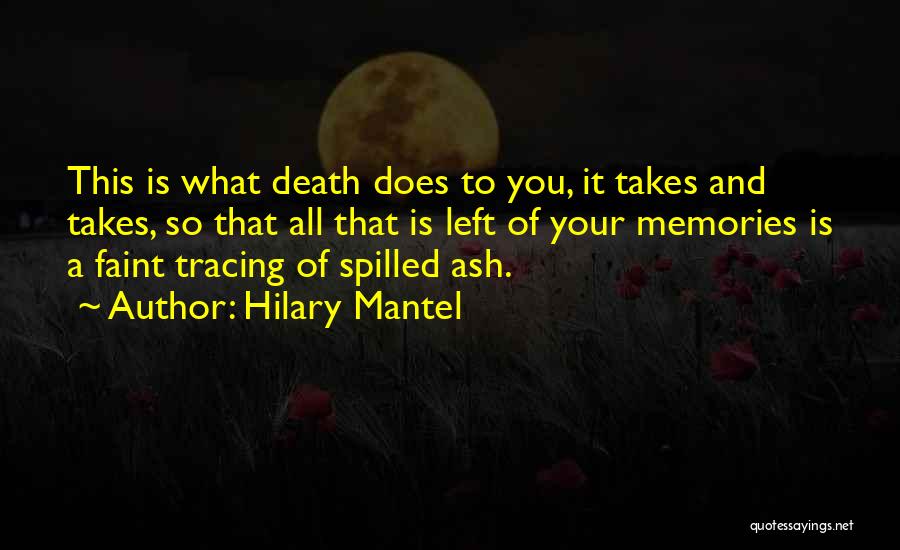 Hilary Mantel Quotes: This Is What Death Does To You, It Takes And Takes, So That All That Is Left Of Your Memories