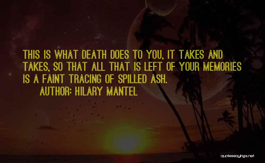 Hilary Mantel Quotes: This Is What Death Does To You, It Takes And Takes, So That All That Is Left Of Your Memories