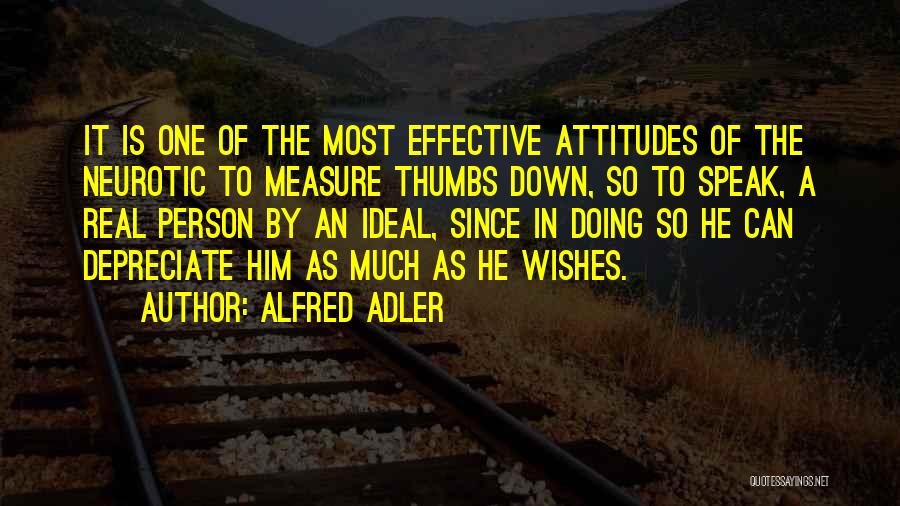 Alfred Adler Quotes: It Is One Of The Most Effective Attitudes Of The Neurotic To Measure Thumbs Down, So To Speak, A Real