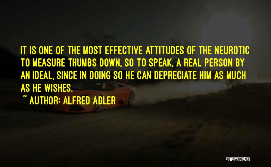 Alfred Adler Quotes: It Is One Of The Most Effective Attitudes Of The Neurotic To Measure Thumbs Down, So To Speak, A Real